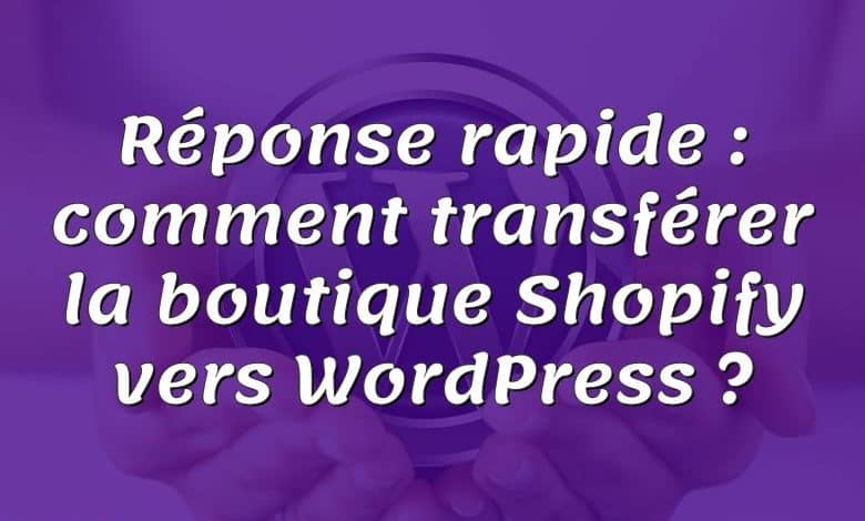 Réponse rapide : comment transférer la boutique Shopify vers WordPress ?